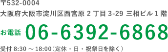 〒532-0004
大阪府大阪市淀川区西宮原2丁目3-29 三相ビル1階 お電話 06-6392-6868